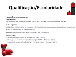 Qualificação/Escolaridade

    OBS: Mencionar apenas cursos significativos, os mais importantes
     que estejam relacionados à área que está buscando emprego.
 
