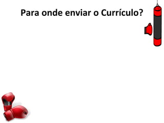 Para onde enviar o Currículo?
 