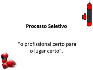 Processo Seletivo


“o profissional certo para
     o lugar certo”.
 