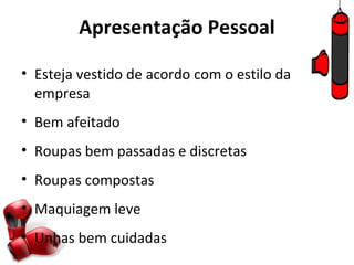 Apresentação Pessoal

• Esteja vestido de acordo com o estilo da
  empresa
• Bem afeitado
• Roupas bem passadas e discretas
• Roupas compostas
• Maquiagem leve
• Unhas bem cuidadas
 