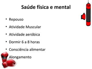 Saúde física e mental

• Repouso
• Atividade Muscular
• Atividade aeróbica
• Dormir 6 a 8 horas
• Consciência alimentar
• Alongamento
 