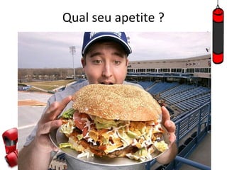 Qual seu apetite ?
 