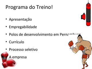 Programa do Treino!

• Apresentação
• Empregabilidade
• Polos de desenvolvimento em Pernambuco
• Currículo
• Processo seletivo
• A empresa
 