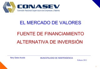 EL MERCADO DE VALORES FUENTE DE FINANCIAMIENTO ALTERNATIVA DE INVERSIÓN   Nery Salas Acosta MUNICIPALIDAD DE INDEPENDENCIA Febrero 2011 
