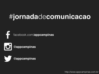 #jornadadecomunicacao
@appcampinas
facebook.com/appcampinas
@appcampinas
http://www.appcampinas.com.br
 