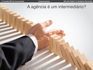 4º Jornada APP de Comunicação Mercado Digital | A Verdadeira Reovlução@estevaosoares
A agência é um intermediário?
 