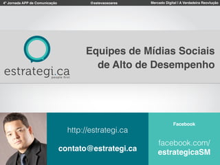 4º Jornada APP de Comunicação Mercado Digital | A Verdadeira Reovlução@estevaosoares
Facebook
facebook.com/
estrategicaSM
http://estrategi.ca
contato@estrategi.ca
Equipes de Mídias Sociais
de Alto de Desempenho
 