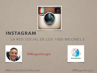 INSTAGRAM
@MaganSergio
#MercadoDiseñoAlicante
LA RED SOCIAL DE LOS 1000 MILONES $
@MaganSergio
 