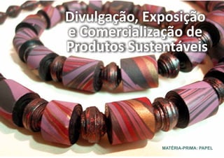 Divulgação, Exposição
e Comercialização de
Produtos Sustentáveis




              MATÉRIA-PRIMA: PAPEL
                                     14
 