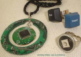 MATÉRIA-PRIMA: LIXO ELETRÔNICO
 