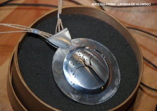 MATÉRIA-PRIMA: LATINHA DE ALUMÍNIO
 