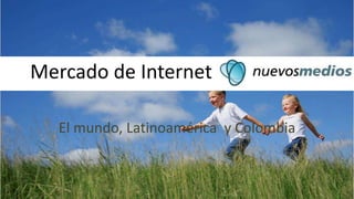 Mercado de Internet El mundo, Latinoamérica  y Colombia 