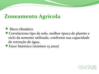  Risco climático
Correlaciona tipo de solo, melhor época de plantio e
ciclo da semente utilizada, conforme sua capacidade
de retenção de água.
Fator histórico (mínimo 15 anos)
Zoneamento Agrícola
 
