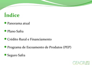 Panorama atual
Plano Safra
Crédito Rural e Financiamento
Programa de Escoamento de Produtos (PEP)
Seguro Safra
Índice
 