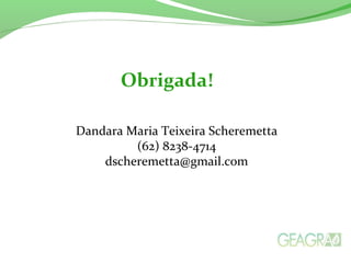 Dandara Maria Teixeira Scheremetta
(62) 8238-4714
dscheremetta@gmail.com
Obrigada!
 