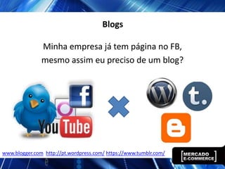 Blogs

               Minha empresa já tem página no FB,
               mesmo assim eu preciso de um blog?




www.blogger.com http://pt.wordpress.com/ https://www.tumblr.com/
 