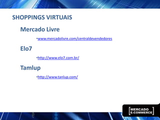 SHOPPINGS VIRTUAIS
  Mercado Livre
         •www.mercadolivre.com/centraldevendedores

  Elo7
         •http://www.elo7.com.br/

  Tamlup
         •http://www.tanlup.com/
 