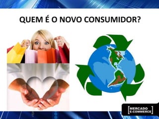 QUEM É O NOVO CONSUMIDOR?
 