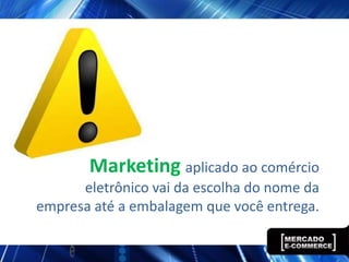 Marketing aplicado ao comércio
      eletrônico vai da escolha do nome da
empresa até a embalagem que você entrega.
 