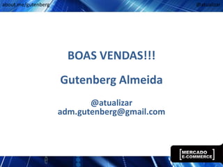 about.me/gutenberg                             @atualizar




                       BOAS VENDAS!!!
                     Gutenberg Almeida
                            @atualizar
                     adm.gutenberg@gmail.com
 