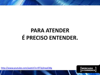 PARA ATENDER
                 É PRECISO ENTENDER.



http://www.youtube.com/watch?v=9T7g3nxaCMg
 