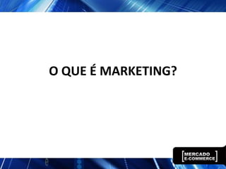 O QUE É MARKETING?
 