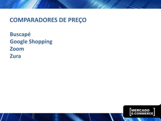 COMPARADORES DE PREÇO

Buscapé
Google Shopping
Zoom
Zura
 
