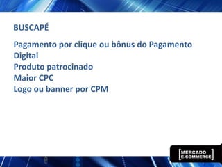 BUSCAPÉ
Pagamento por clique ou bônus do Pagamento
Digital
Produto patrocinado
Maior CPC
Logo ou banner por CPM
 