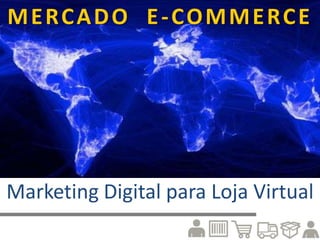 MERCADO E-COMMERCE
Marketing Digital para Loja Virtual
 