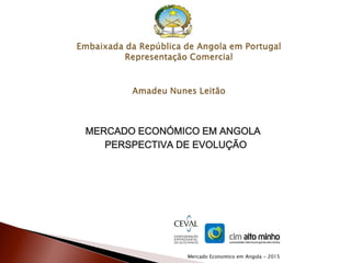 MERCADO ECONÓMICO EM ANGOLA
PERSPECTIVA DE EVOLUÇÃO
Mercado Economico em Angola - 2015
 