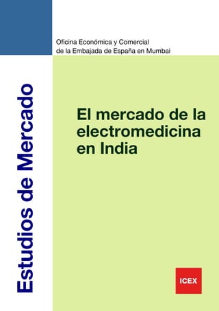 Oficina Económica y Comercial
                      de la Embajada de España en Mumbai
Estudios de Mercado



                            El mercado de la
                            electromedicina
                            en India




                                                           1
 