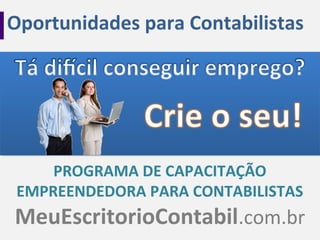 Oportunidades para Contabilistas
PROGRAMA DE CAPACITAÇÃO
EMPREENDEDORA PARA CONTABILISTAS
MeuEscritorioContabil.com.br
 