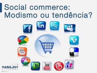 Social commerce:
Modismo ou tendência?
 