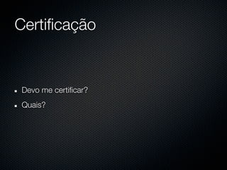 Certificação


 Devo me certificar?
 Quais?
 