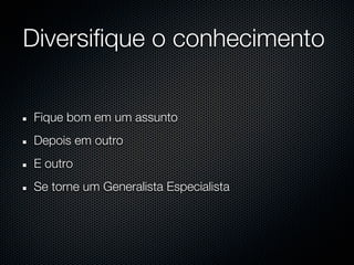 Diversifique o conhecimento


Fique bom em um assunto
Depois em outro
E outro
Se torne um Generalista Especialista
 