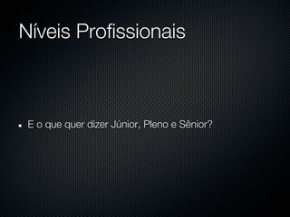 Níveis Profissionais



 E o que quer dizer Júnior, Pleno e Sênior?
 