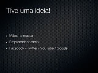 Tive uma ideia!


 Mãos na massa
 Empreendedorismo
 Facebook / Twitter / YouTube / Google
 