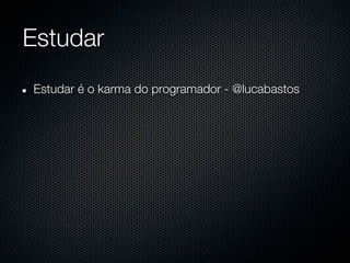 Estudar
Estudar é o karma do programador - @lucabastos
 