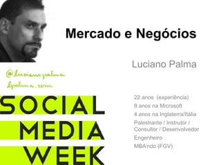 Mercado e Negócios Luciano Palma 22 anos  (experiência) 8 anosna Microsoft 4 anosnaInglaterra/Itália Palestrante / Instrutor / Consultor / Desenvolvedor Engenheiro MBA’ndo (FGV) 