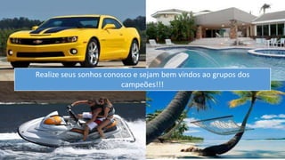 Realize seus sonhos conosco e sejam bem vindos ao grupos dos 
campeões!!! 
 