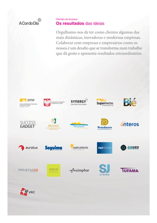 Clientes de Sucesso

Os resultados das ideias

Orgulhamo-nos de ter como clientes algumas das
mais dinâmicas, inovadoras e modernas empresas.
Colaborar com empresas e empresários como os
nossos é um desafio que se transforma num trabalho
que dá gosto e apresenta resultados extraordinários.
 