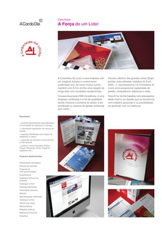Case Study

                                           A Força de um Líder




                                           A Cimenteira do Louro é uma empresa com      Parceiro efectivo das grandes obras (Expo;
                                           um inegável sucesso e crescimento            pontes; auto-estradas; estádios do Euro
                                           sustentado que, tal como muitos outros,      2004;...), reconhecemos n'A Cimenteira do
                                           mantém com A Cor do Dia uma relação de       Louro uma excepcional capacidade de
                                           longa data com resultados excepcionais.      gestão, competência, liderança e visão.
                                           Consecutivamente PME Excelência, é uma       Para A Cor do Dia trabalhar com empresários
                                           empresa certificada a nível da qualidade,    deste nível é um desafio que se transforma
                                           sendo inclusive a primeira do sector a ser   num trabalho aprazível e na possibilidade
                                           certificada no sistema de gestão ambiental   de aprender com os melhores.
                                           ISO 14001.

Resultados


> aumento exponencial do reconhecimento
e notoriedade da empresa no mercado
> crescimento significativo do volume de
vendas
> empresa identificada como player de
referência no sector
> expansão de mercado a nível nacional
e internacional
> acesso a novos mercados (Dubai,
França, Alemanha, Oman, Espanha,
Inglaterra, etc.)


Projectos Desenvolvidos


Planeamento estratégico
Estudos de mercado
Projectos de
internacionalização
Desdobráveis
Catálogos técnicos de
produtos
Catálogos on-line
Database Marketing
Publicidade imprensa
Website
Apresentações multimédia
Catálogos on-line
Stands para feiras
Merchandising
Relações públicas
Material promocional
Sinalética
 
