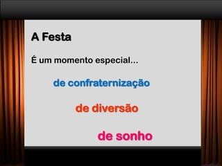 A Festa
É um momento especial...
de confraternização
de diversão
de sonho
 