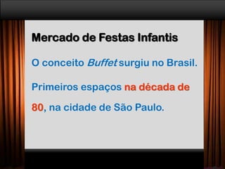 Mercado de Festas Infantis
O conceito Buffet surgiu no Brasil.
Primeiros espaços na década de
80, na cidade de São Paulo.
 