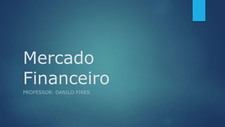 Mercado
Financeiro
PROFESSOR: DANILO PIRES
 