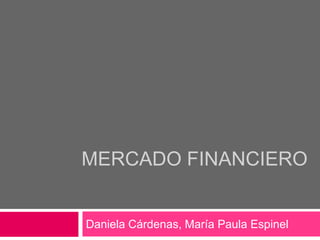 MERCADO FINANCIERO Daniela Cárdenas, María Paula Espinel 