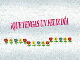 ¡QUE TENGAS UN FELIZ DÍA