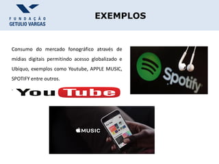 EXEMPLOS
Consumo do mercado fonográfico através de
mídias digitais permitindo acesso globalizado e
Ubíquo, exemplos como Youtube, APPLE MUSIC,
SPOTIFY entre outros.
.
 