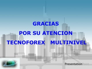 GRACIAS POR SU ATENCION TECNOFOREX  MULTINIVEL 