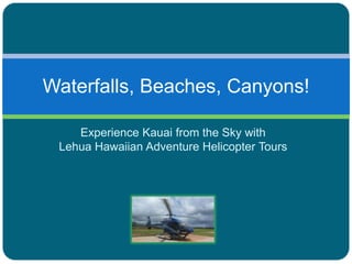 Waterfalls, Beaches, Canyons!
Experience Kauai from the Sky with
Lehua Hawaiian Adventure Helicopter Tours

 